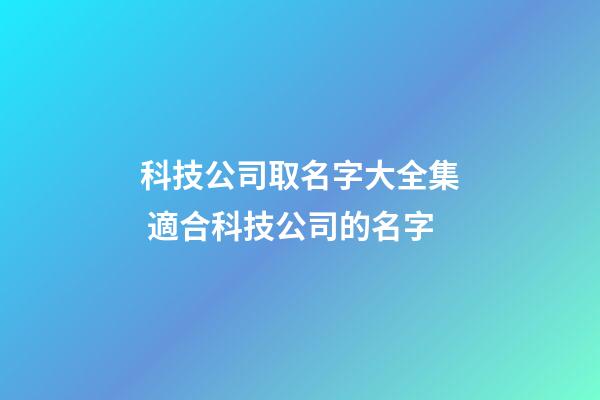 科技公司取名字大全集 適合科技公司的名字-第1張-公司起名-玄機派